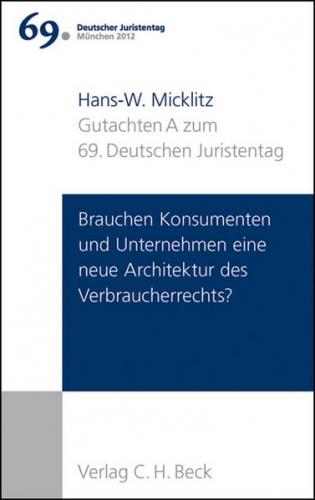Verhandlungen des 69. Deutschen Juristentages München 2012 Bd. I: Gutachten Teil A: Brauchen Konsumenten und Unternehmen eine neue Architektur des Verbraucherrechts? 