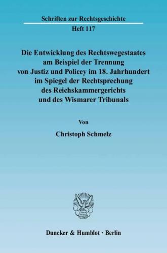 Die Entwicklung des Rechtswegestaates am Beispiel der Trennung von Justiz und Policey im 18. Jahrhundert im Spiegel der Rechtsprechung des Reichskammergerichts und des Wismarer Tribunals. 