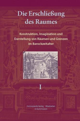 Die Erschließung des Raumes: Konstruktion, Imagination und Darstellung von Räumen und Grenzen im Barockzeitalter 