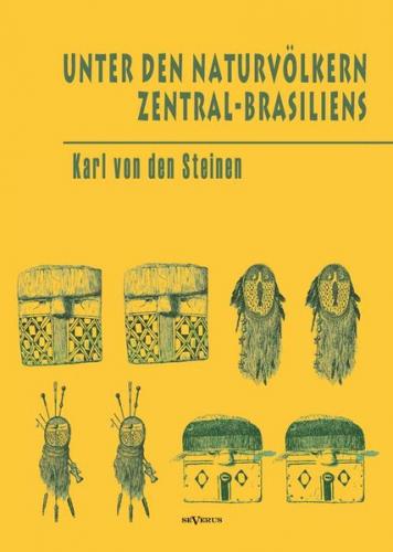 Unter den Naturvölkern Zentral-Brasiliens: Reiseschilderung und Ergebnisse der Zweiten Schingu-Expedition 1887-1888 