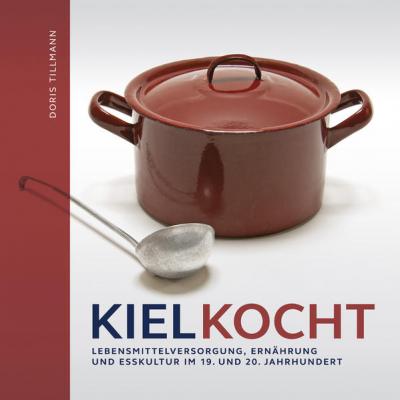 Kiel kocht. Lebensmittelerzeugung, Ernährung und Esskultur im 19. und 20. Jahrhundert 