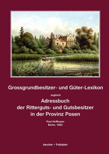 Grossgrundbesitzer- und Güter-Lexikon zugleich Adressbuch der Ritterguts- und Gutsbesitzer in der Provinz Posen 