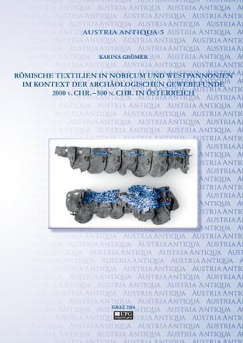 Römische Textilien in Noricum und Westpannonien im Kontext der archäologischen Gewebefunde 2000 v. Chr. – 500 n. Chr. in Österreich. 