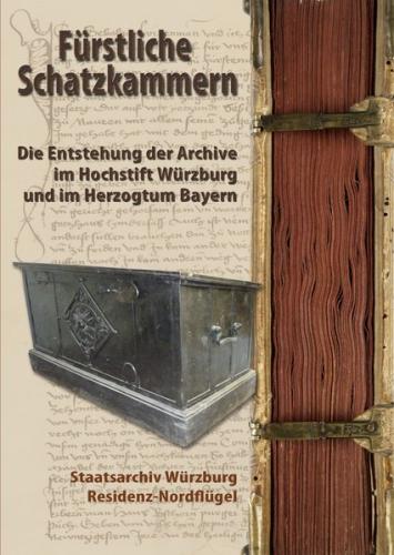 Fürstliche Schatzkammern. Die Entstehung der Archive im Hochstift Würzburg und im Herzogtum Bayern 